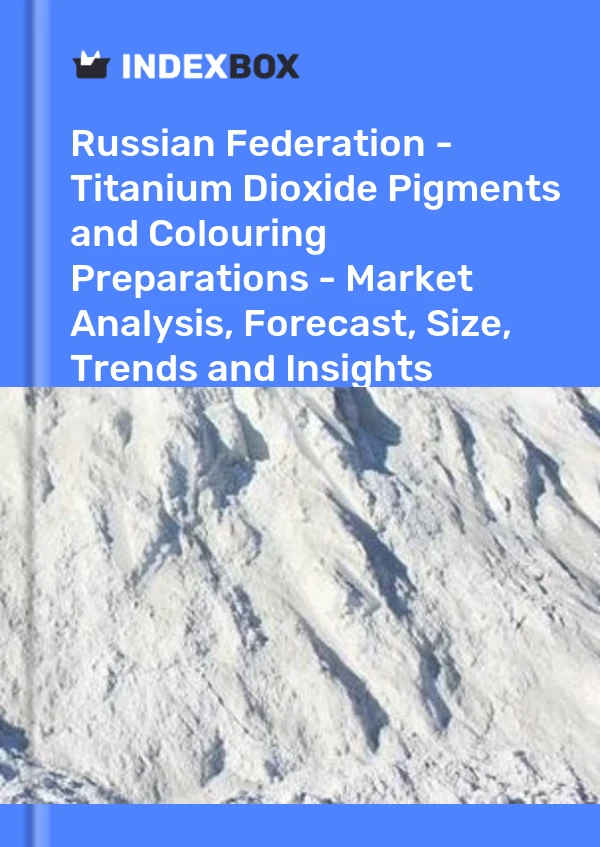 Report Russian Federation - Titanium Dioxide Pigments and Colouring Preparations - Market Analysis, Forecast, Size, Trends and Insights for 499$