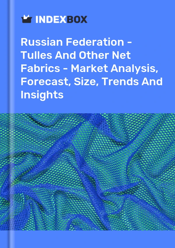 Report Russian Federation - Tulles and Other Net Fabrics - Market Analysis, Forecast, Size, Trends and Insights for 499$