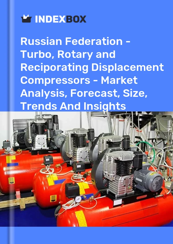 Report Russian Federation - Turbo, Rotary and Reciporating Displacement Compressors - Market Analysis, Forecast, Size, Trends and Insights for 499$