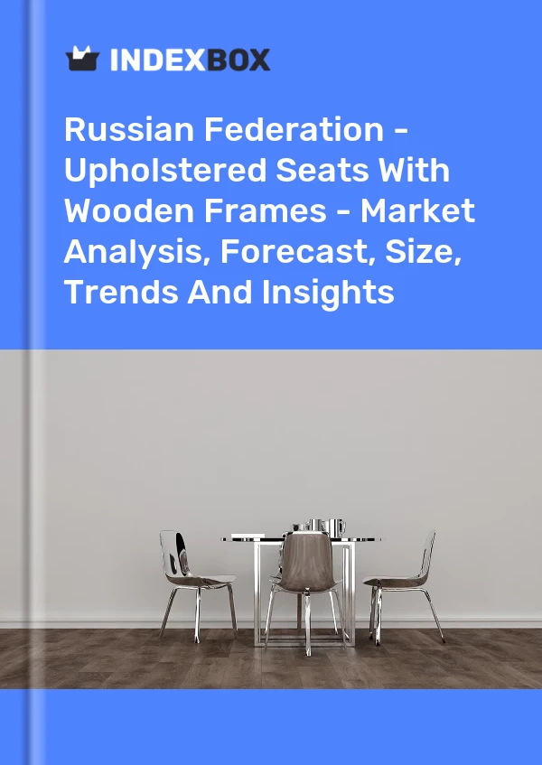 Report Russian Federation - Upholstered Seats With Wooden Frames - Market Analysis, Forecast, Size, Trends and Insights for 499$