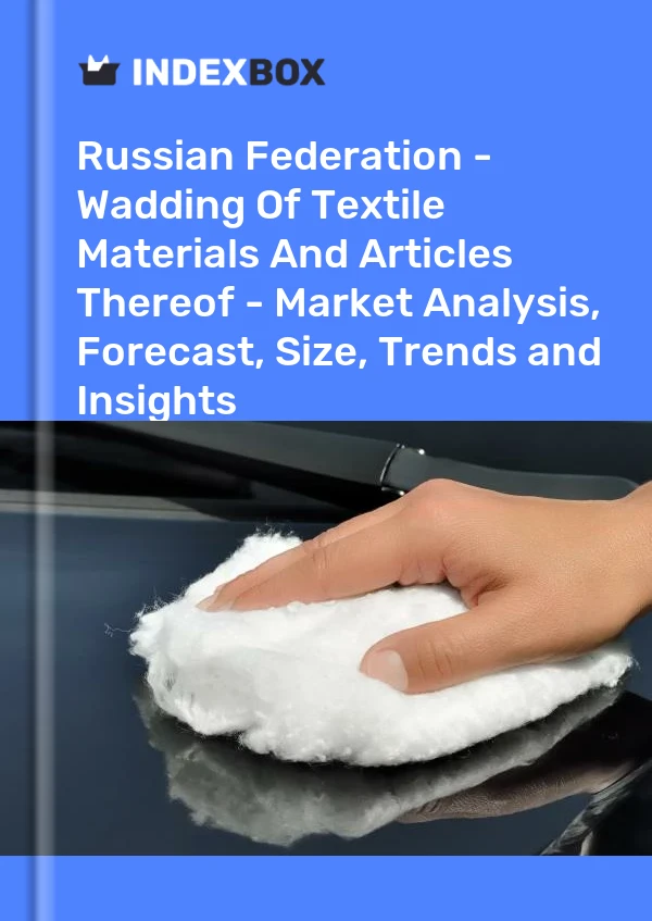Report Russian Federation - Wadding of Textile Materials and Articles Thereof - Market Analysis, Forecast, Size, Trends and Insights for 499$