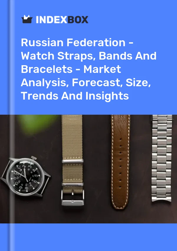 Report Russian Federation - Watch Straps, Bands and Bracelets - Market Analysis, Forecast, Size, Trends and Insights for 499$