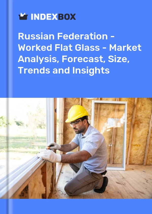 Report Russian Federation - Worked Flat Glass - Market Analysis, Forecast, Size, Trends and Insights for 499$
