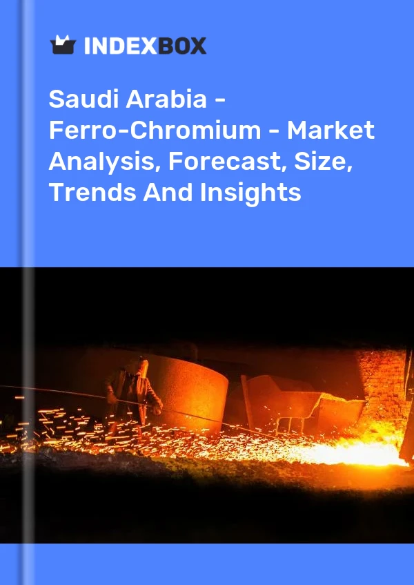 Report Saudi Arabia - Ferro-Chromium - Market Analysis, Forecast, Size, Trends and Insights for 499$