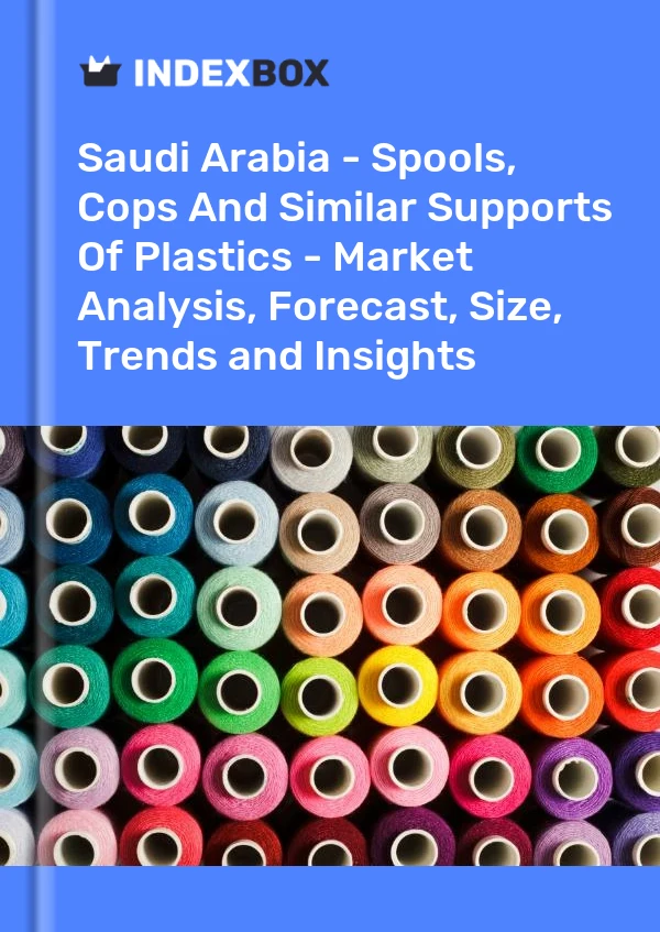 Saudi Arabia - Spools, Cops And Similar Supports Of Plastics - Market Analysis, Forecast, Size, Trends and Insights
