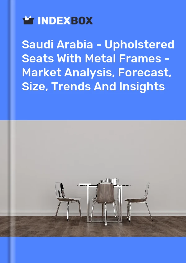 Report Saudi Arabia - Upholstered Seats With Metal Frames - Market Analysis, Forecast, Size, Trends and Insights for 499$