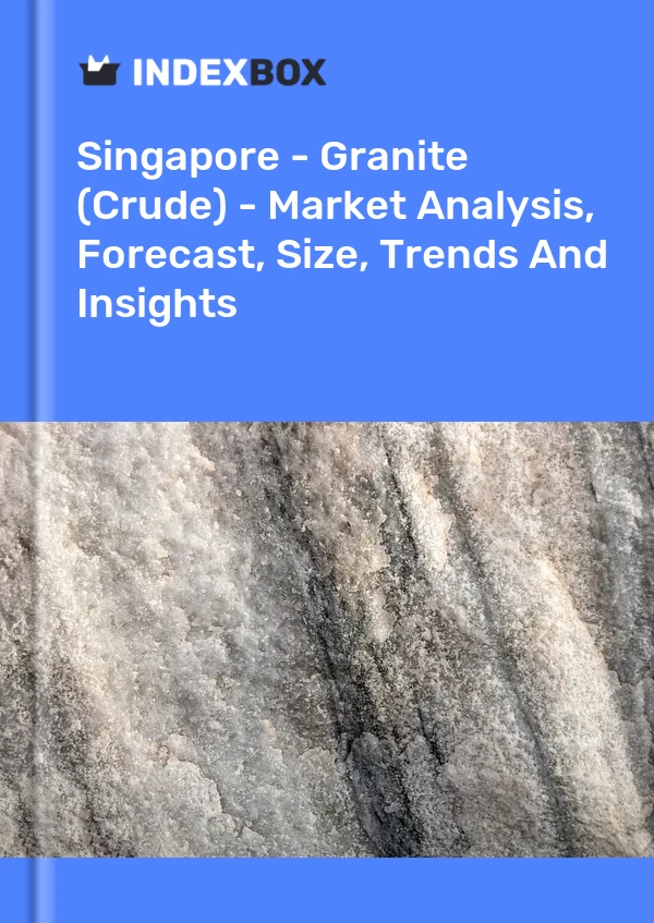 Report Singapore - Granite (Crude) - Market Analysis, Forecast, Size, Trends and Insights for 499$