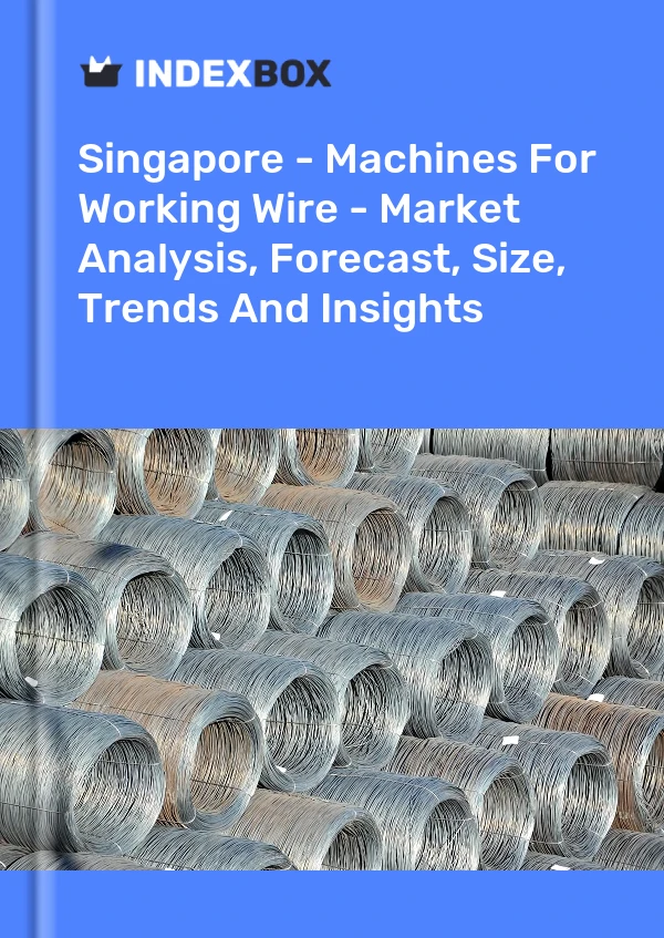 Report Singapore - Machines for Working Wire - Market Analysis, Forecast, Size, Trends and Insights for 499$