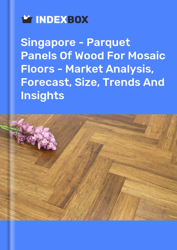 Report Singapore - Parquet Panels of Wood for Mosaic Floors - Market Analysis, Forecast, Size, Trends and Insights for 499$