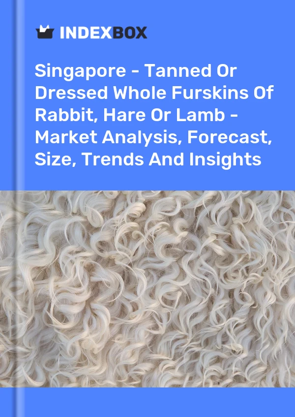Report Singapore - Tanned or Dressed Whole Furskins of Rabbit, Hare or Lamb - Market Analysis, Forecast, Size, Trends and Insights for 499$