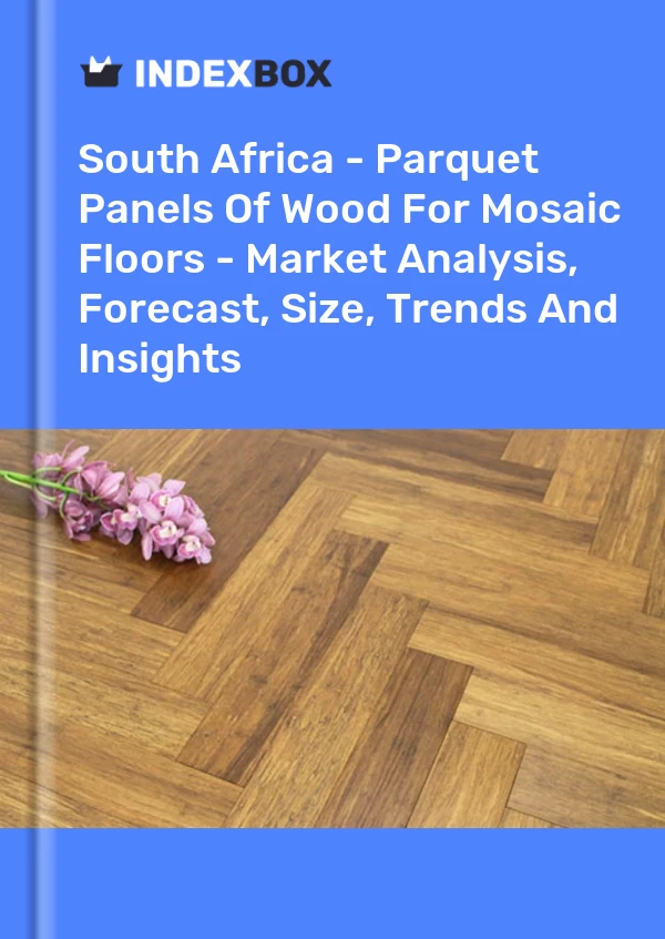 Report South Africa - Parquet Panels of Wood for Mosaic Floors - Market Analysis, Forecast, Size, Trends and Insights for 499$