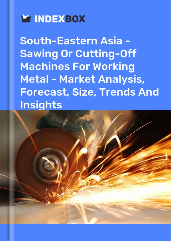 Report South-Eastern Asia - Sawing or Cutting-Off Machines for Working Metal - Market Analysis, Forecast, Size, Trends and Insights for 499$