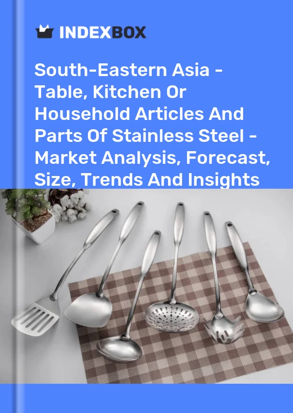 Report South-Eastern Asia - Table, Kitchen or Household Articles and Parts of Stainless Steel - Market Analysis, Forecast, Size, Trends and Insights for 499$