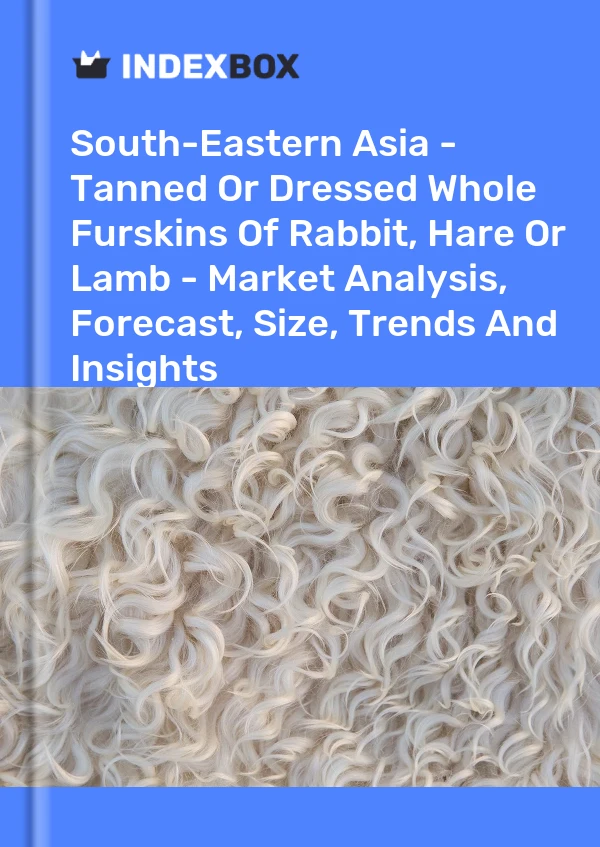 Report South-Eastern Asia - Tanned or Dressed Whole Furskins of Rabbit, Hare or Lamb - Market Analysis, Forecast, Size, Trends and Insights for 499$
