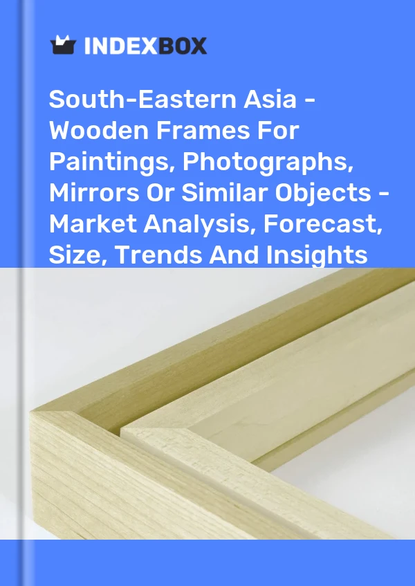 Report South-Eastern Asia - Wooden Frames for Paintings, Photographs, Mirrors or Similar Objects - Market Analysis, Forecast, Size, Trends and Insights for 499$
