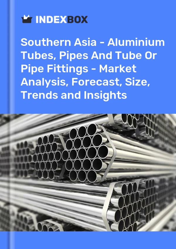 Report Southern Asia - Aluminium Tubes, Pipes and Tube or Pipe Fittings - Market Analysis, Forecast, Size, Trends and Insights for 499$