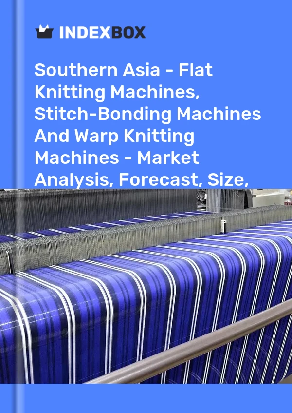 Report Southern Asia - Flat Knitting Machines, Stitch-Bonding Machines and Warp Knitting Machines - Market Analysis, Forecast, Size, Trends and Insights for 499$
