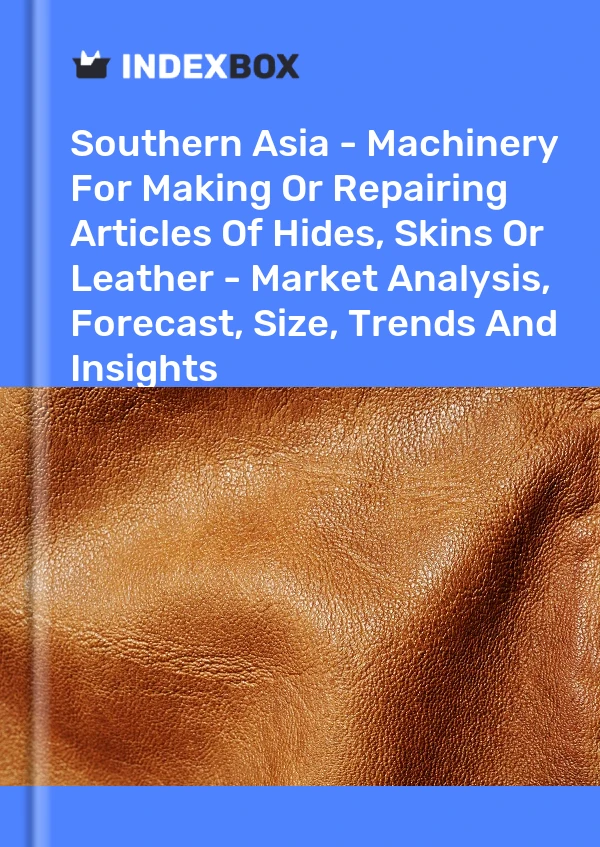 Report Southern Asia - Machinery for Making or Repairing Articles of Hides, Skins or Leather - Market Analysis, Forecast, Size, Trends and Insights for 499$