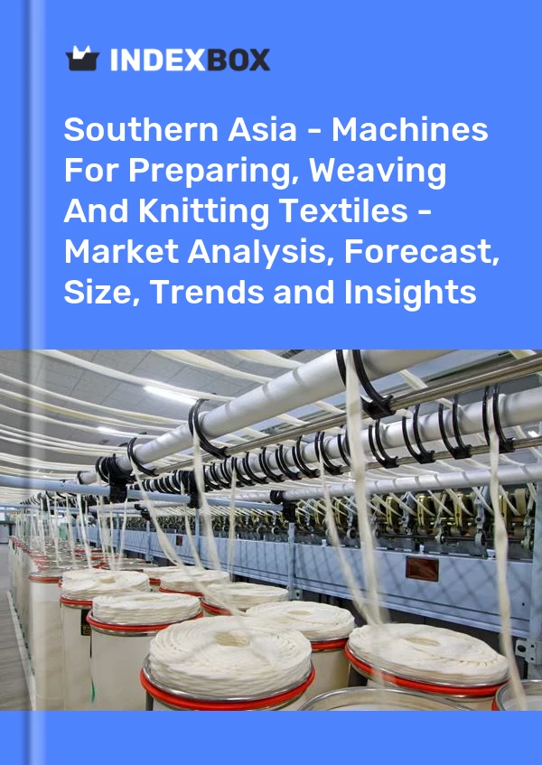 Report Southern Asia - Machines for Preparing, Weaving and Knitting Textiles - Market Analysis, Forecast, Size, Trends and Insights for 499$