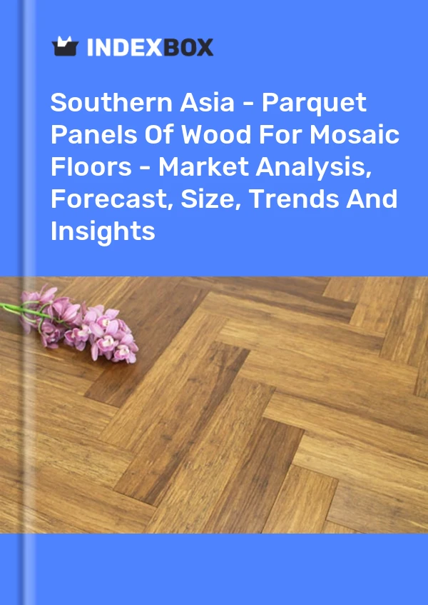 Report Southern Asia - Parquet Panels of Wood for Mosaic Floors - Market Analysis, Forecast, Size, Trends and Insights for 499$