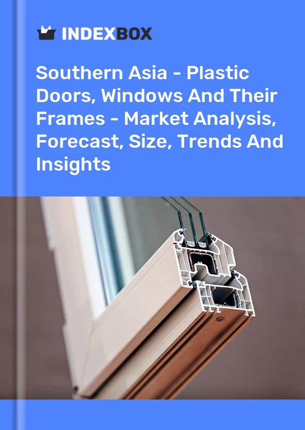 Report Southern Asia - Plastic Doors, Windows and Their Frames - Market Analysis, Forecast, Size, Trends and Insights for 499$