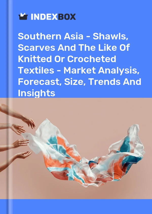 Report Southern Asia - Shawls, Scarves and the Like of Knitted or Crocheted Textiles - Market Analysis, Forecast, Size, Trends and Insights for 499$