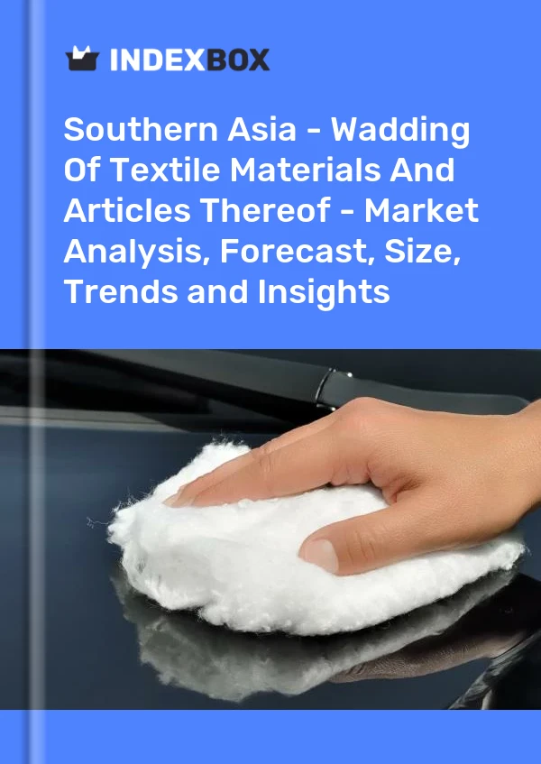 Report Southern Asia - Wadding of Textile Materials and Articles Thereof - Market Analysis, Forecast, Size, Trends and Insights for 499$