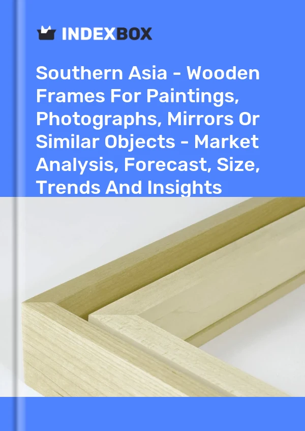 Report Southern Asia - Wooden Frames for Paintings, Photographs, Mirrors or Similar Objects - Market Analysis, Forecast, Size, Trends and Insights for 499$