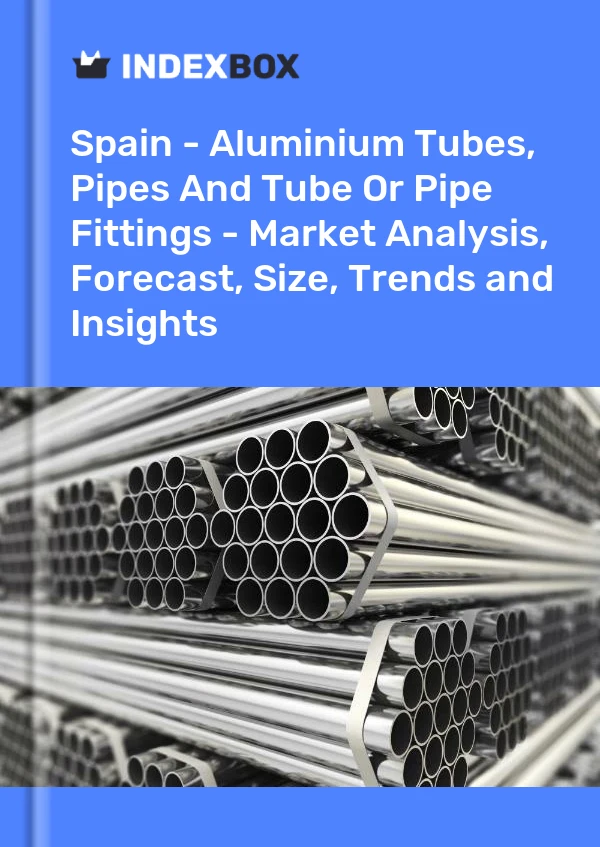 Spain - Aluminium Tubes, Pipes And Tube Or Pipe Fittings - Market Analysis, Forecast, Size, Trends and Insights