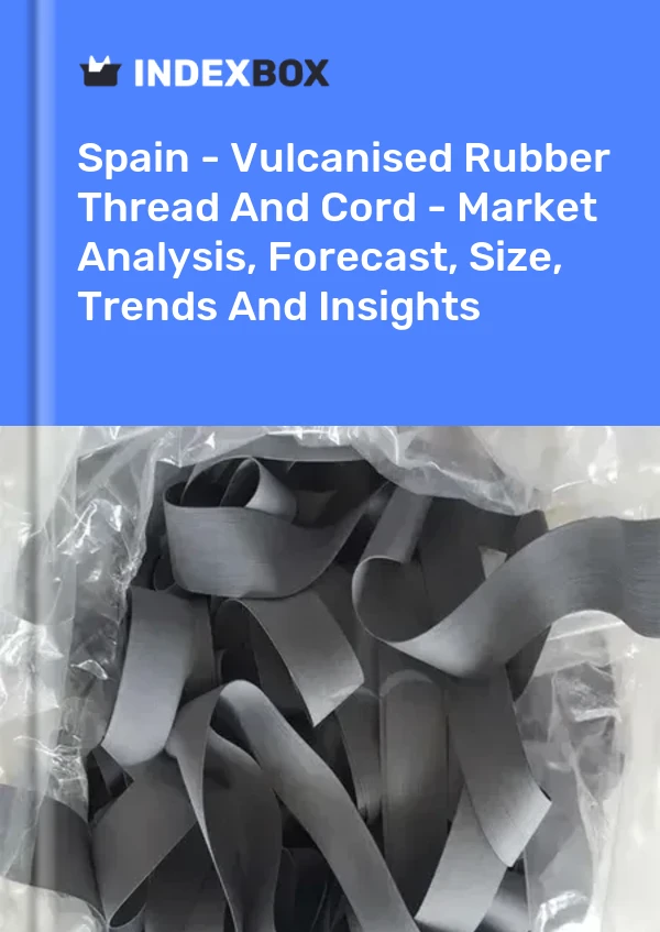 Spain - Vulcanised Rubber Thread And Cord - Market Analysis, Forecast, Size, Trends And Insights