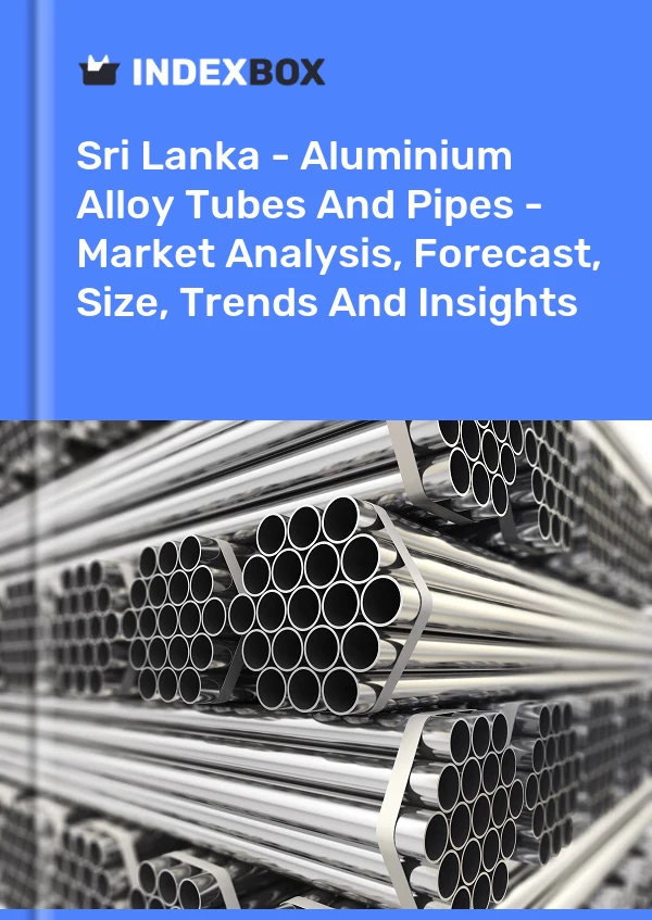 Sri Lanka - Aluminium Alloy Tubes And Pipes - Market Analysis, Forecast, Size, Trends And Insights