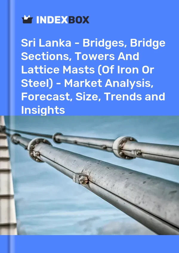 Report Sri Lanka - Bridges, Bridge Sections, Towers and Lattice Masts (Of Iron or Steel) - Market Analysis, Forecast, Size, Trends and Insights for 499$