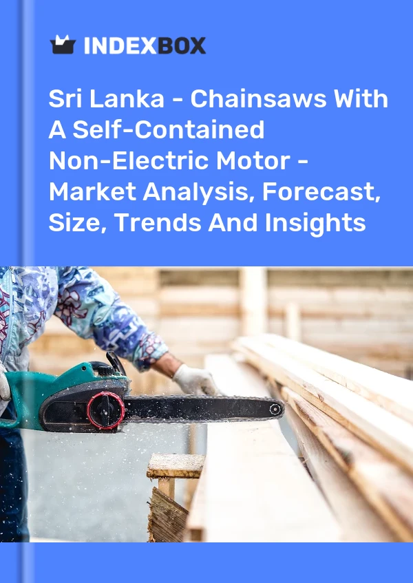 Sri Lanka - Chainsaws With A Self-Contained Non-Electric Motor - Market Analysis, Forecast, Size, Trends And Insights