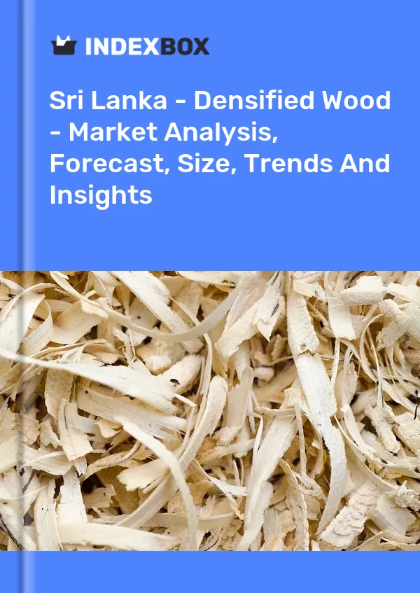 Report Sri Lanka - Densified Wood - Market Analysis, Forecast, Size, Trends and Insights for 499$
