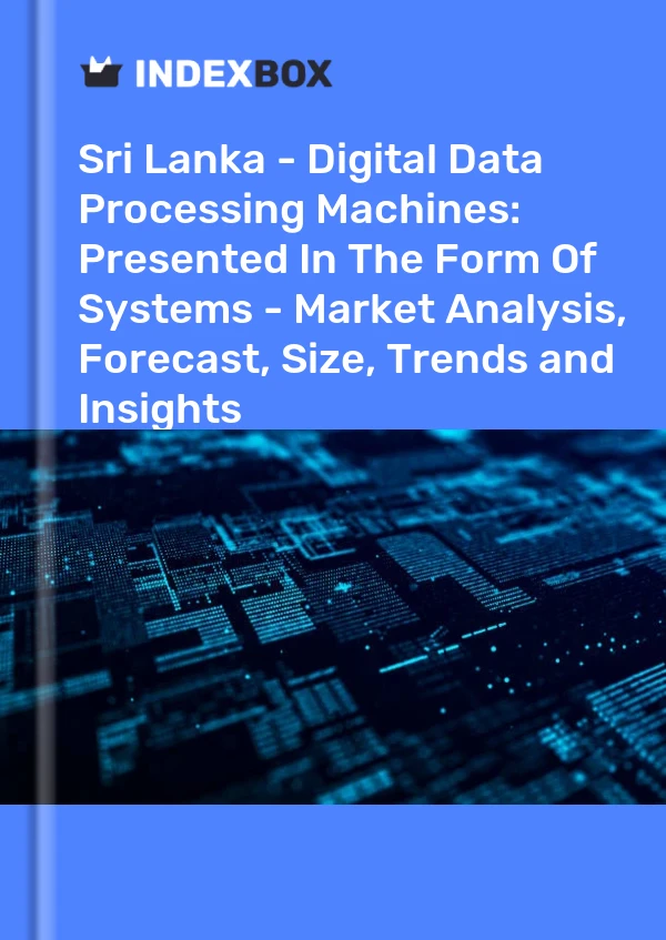 Report Sri Lanka - Digital Data Processing Machines: Presented in the Form of Systems - Market Analysis, Forecast, Size, Trends and Insights for 499$
