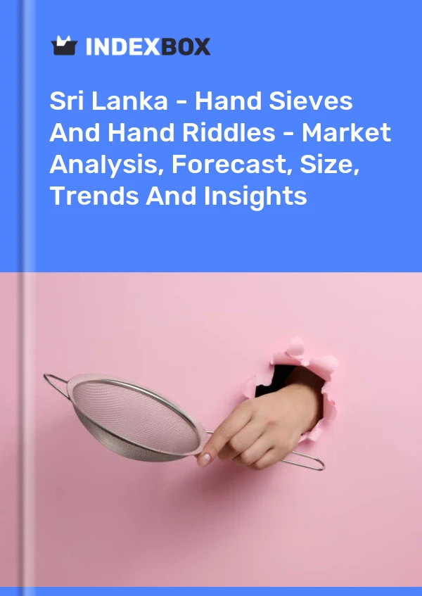 Report Sri Lanka - Hand Sieves and Hand Riddles - Market Analysis, Forecast, Size, Trends and Insights for 499$