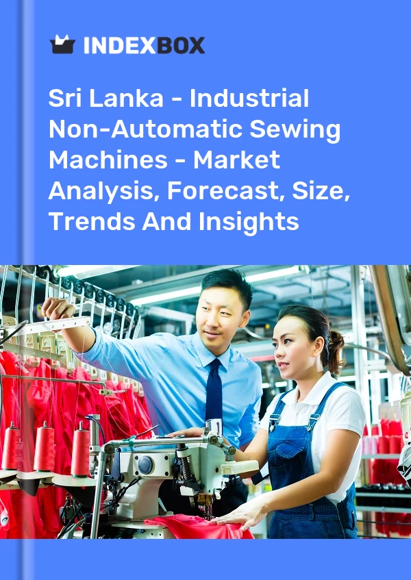 Report Sri Lanka - Industrial Non-Automatic Sewing Machines - Market Analysis, Forecast, Size, Trends and Insights for 499$