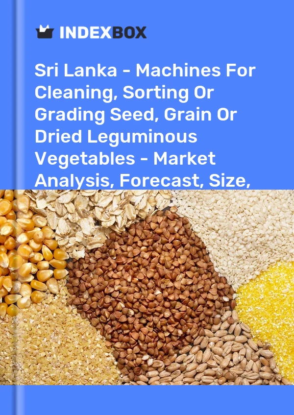 Report Sri Lanka - Machines for Cleaning, Sorting or Grading Seed, Grain or Dried Leguminous Vegetables - Market Analysis, Forecast, Size, Trends and Insights for 499$