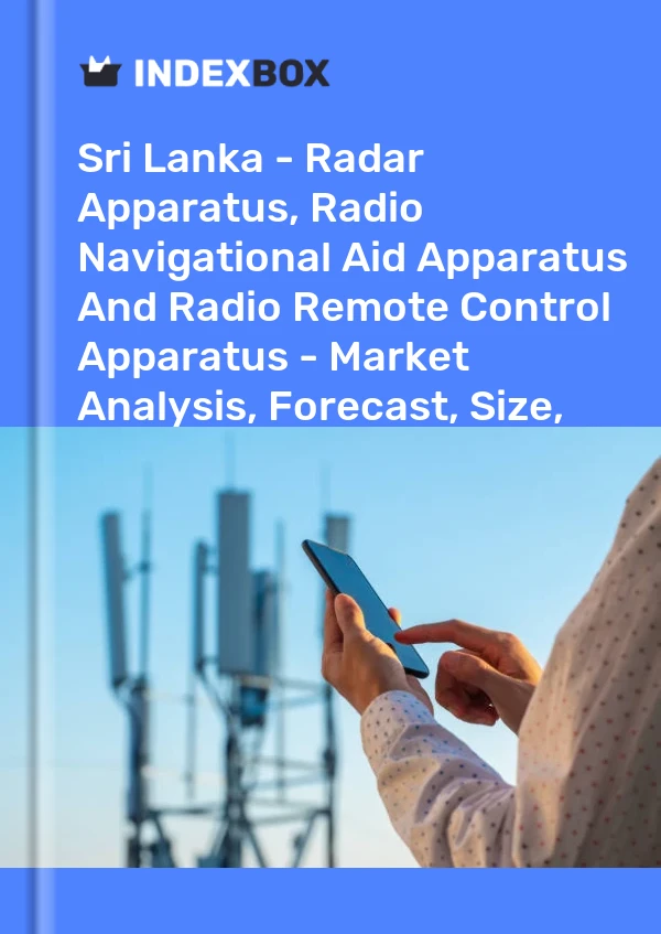 Report Sri Lanka - Radar Apparatus, Radio Navigational Aid Apparatus and Radio Remote Control Apparatus - Market Analysis, Forecast, Size, Trends and Insights for 499$