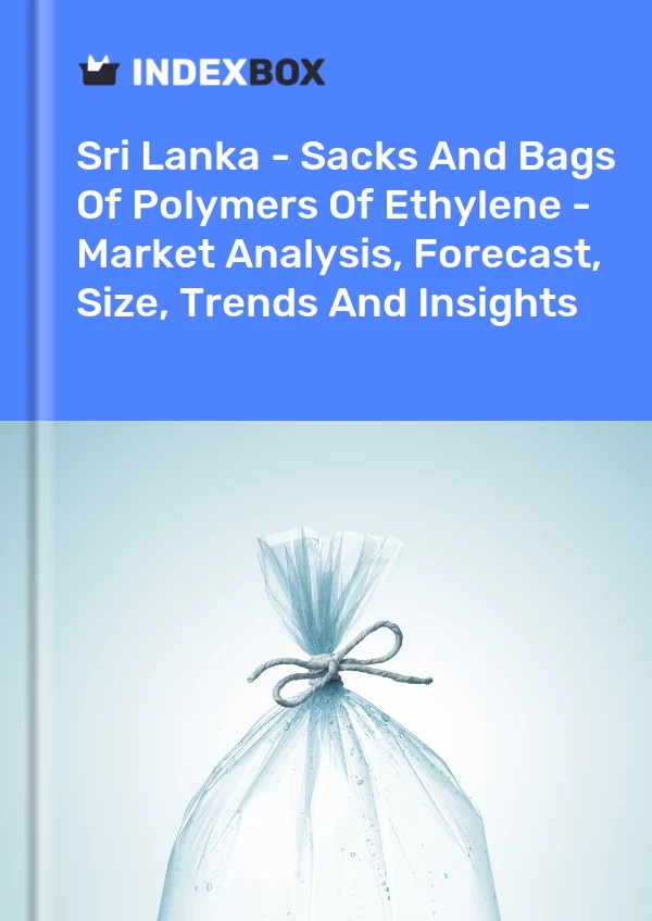 Report Sri Lanka - Sacks and Bags of Polymers of Ethylene - Market Analysis, Forecast, Size, Trends and Insights for 499$