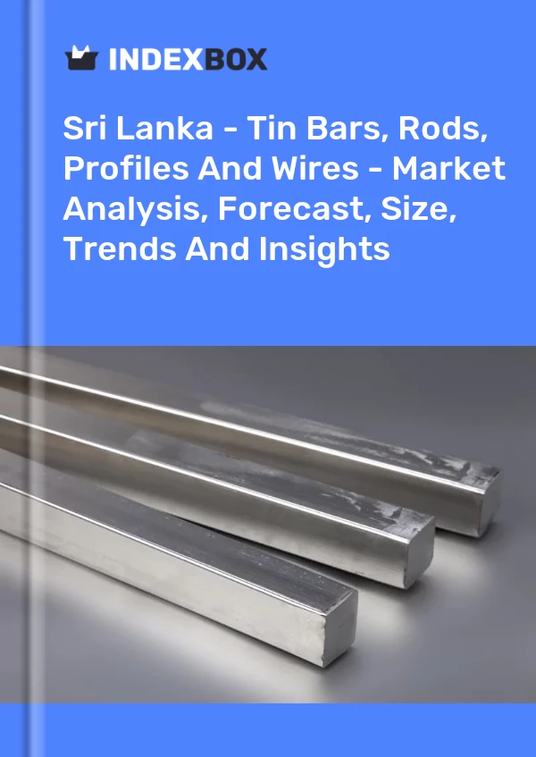 Report Sri Lanka - Tin Bars, Rods, Profiles and Wires - Market Analysis, Forecast, Size, Trends and Insights for 499$