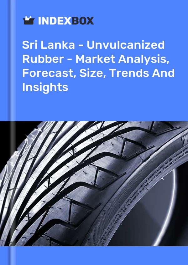 Sri Lanka - Unvulcanized Rubber - Market Analysis, Forecast, Size, Trends And Insights