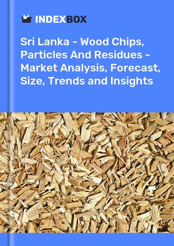 Report Sri Lanka - Wood Chips, Particles and Residues - Market Analysis, Forecast, Size, Trends and Insights for 499$