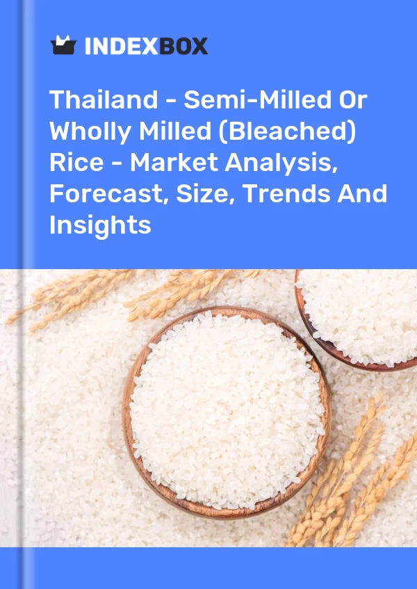 Report Thailand - Semi-Milled or Wholly Milled (Bleached) Rice - Market Analysis, Forecast, Size, Trends and Insights for 499$