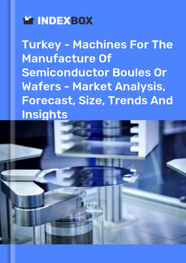 Report Turkey - Machines for the Manufacture of Semiconductor Boules or Wafers - Market Analysis, Forecast, Size, Trends and Insights for 499$