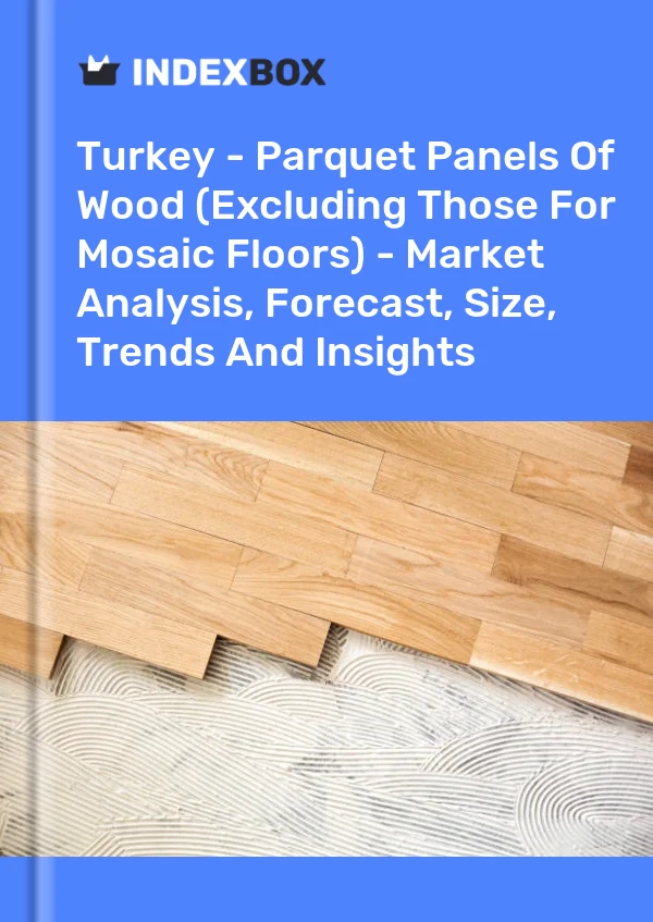 Report Turkey - Parquet Panels of Wood (Excluding Those for Mosaic Floors) - Market Analysis, Forecast, Size, Trends and Insights for 499$
