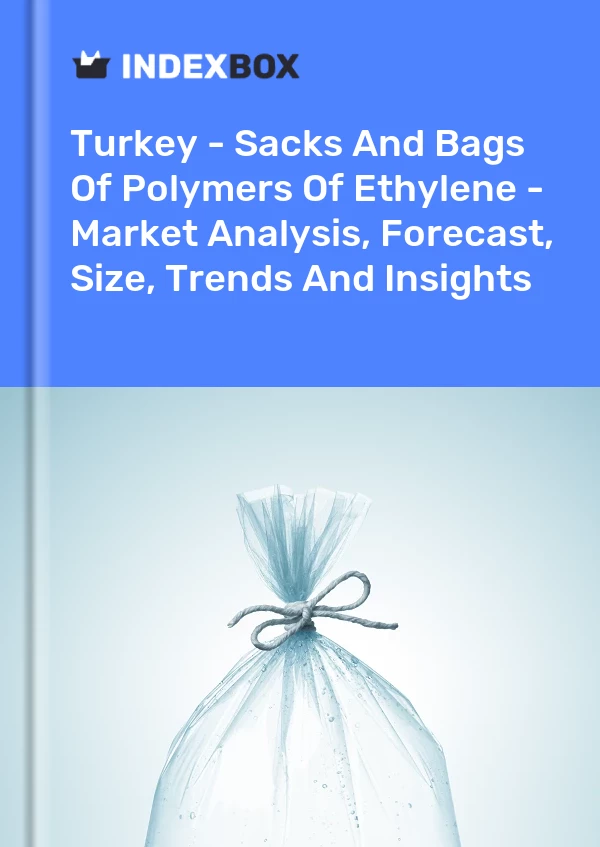 Turkey - Sacks And Bags Of Polymers Of Ethylene - Market Analysis, Forecast, Size, Trends And Insights
