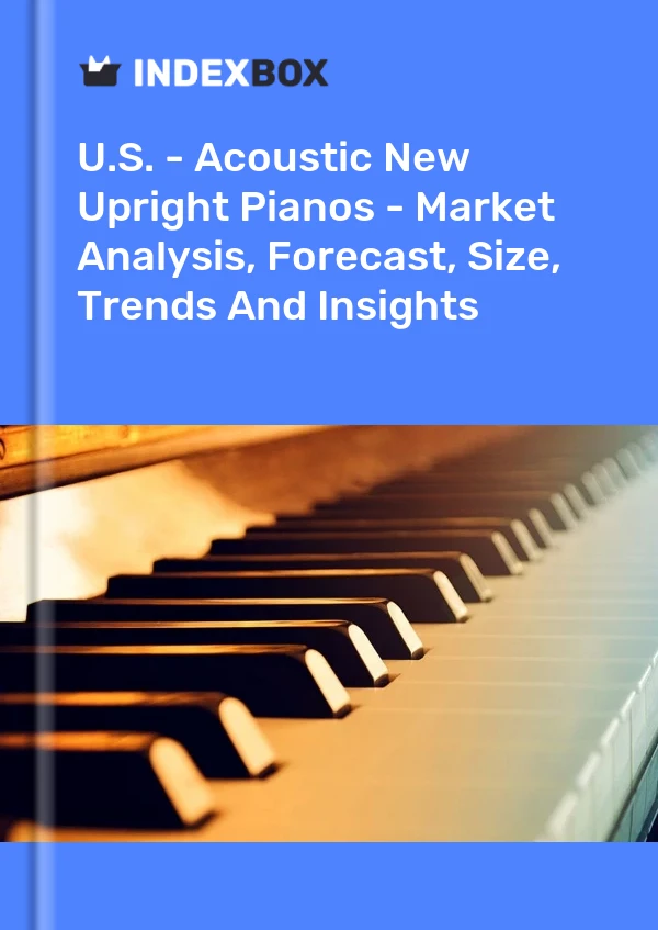U.S. - Acoustic New Upright Pianos - Market Analysis, Forecast, Size, Trends And Insights
