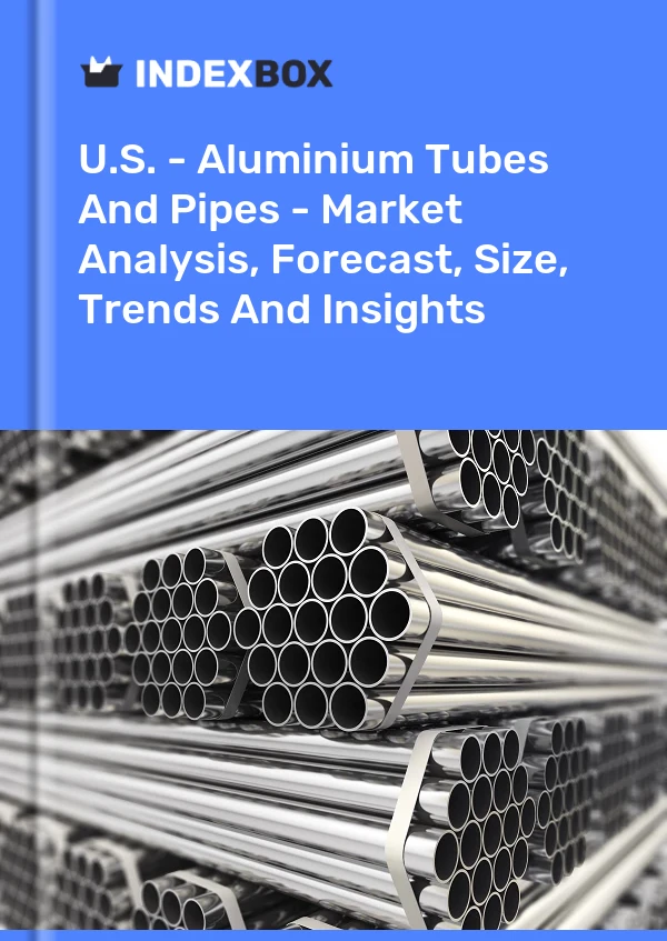 U.S. - Aluminium Tubes And Pipes - Market Analysis, Forecast, Size, Trends And Insights