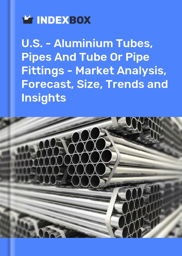 Report U.S. - Aluminium Tubes, Pipes and Tube or Pipe Fittings - Market Analysis, Forecast, Size, Trends and Insights for 499$